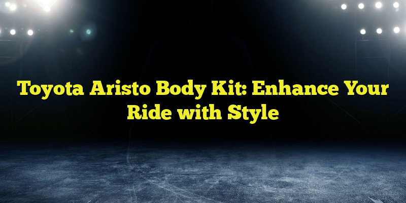 Toyota Aristo Body Kit: Enhance Your Ride with Style