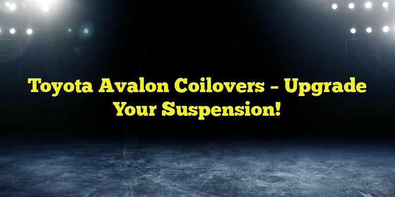 Toyota Avalon Coilovers – Upgrade Your Suspension!