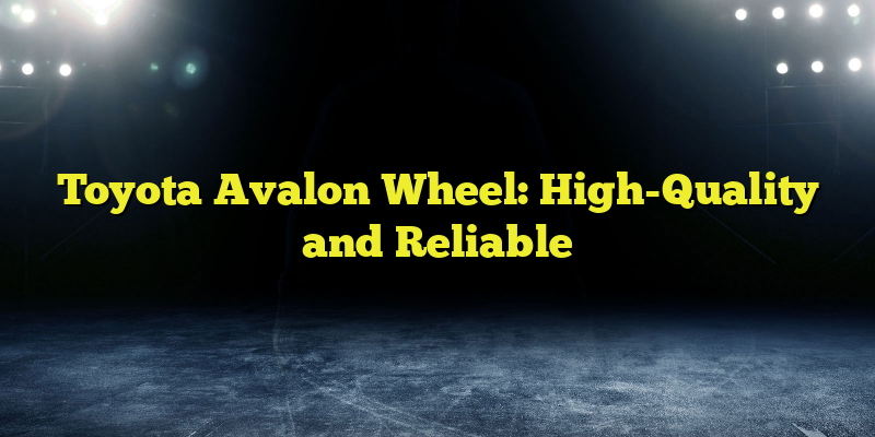 Toyota Avalon Wheel: High-Quality and Reliable