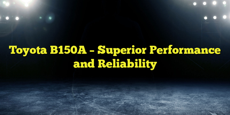 Toyota B150A – Superior Performance and Reliability