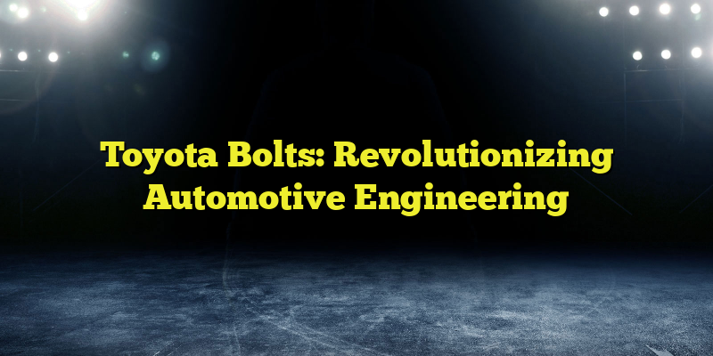 Toyota Bolts: Revolutionizing Automotive Engineering