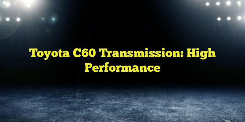 Toyota C60 Transmission: High Performance