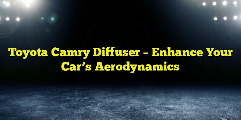 Toyota Camry Diffuser – Enhance Your Car’s Aerodynamics