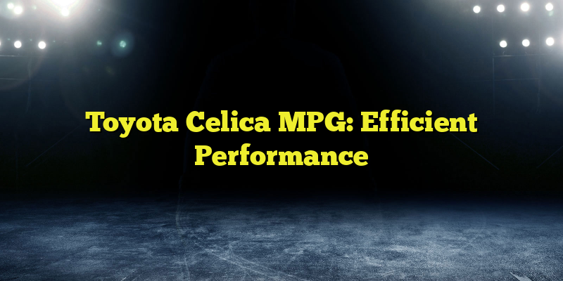 Toyota Celica MPG: Efficient Performance