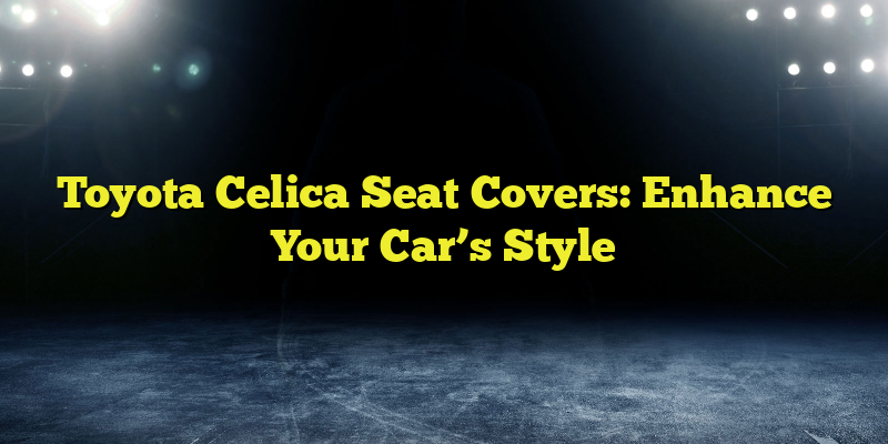 Toyota Celica Seat Covers: Enhance Your Car’s Style