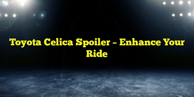 Toyota Celica Spoiler – Enhance Your Ride