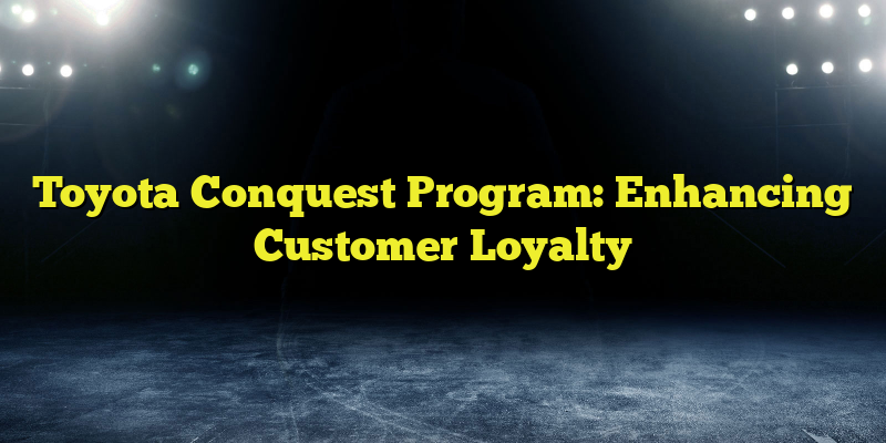 Toyota Conquest Program: Enhancing Customer Loyalty