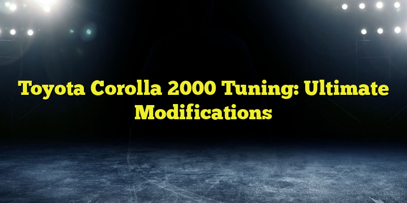 Toyota Corolla 2000 Tuning: Ultimate Modifications