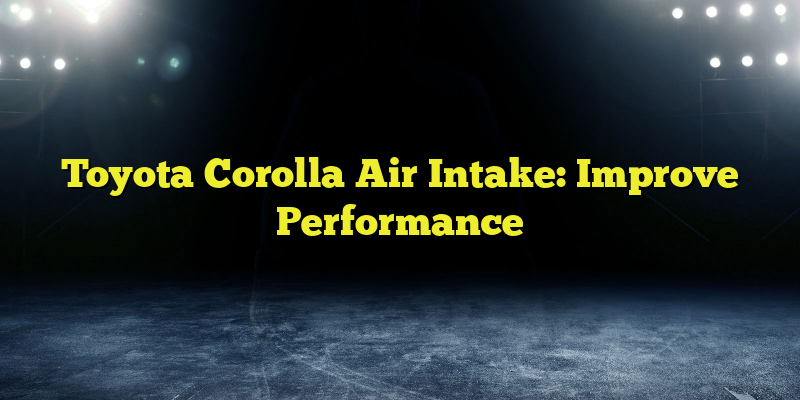 Toyota Corolla Air Intake: Improve Performance