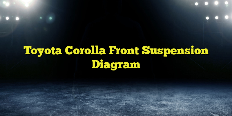 Toyota Corolla Front Suspension Diagram