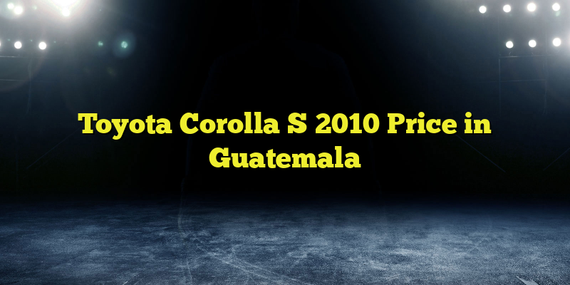 Toyota Corolla S 2010 Price in Guatemala