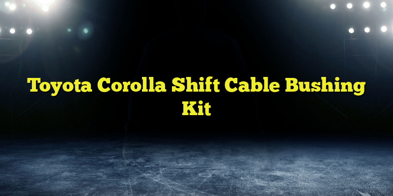 Toyota Corolla Shift Cable Bushing Kit