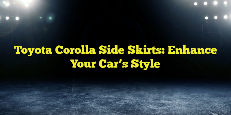 Toyota Corolla Side Skirts: Enhance Your Car’s Style