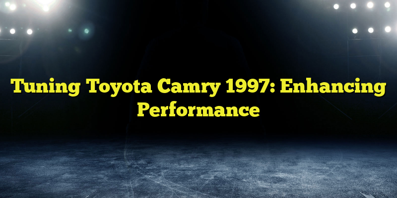 Tuning Toyota Camry 1997: Enhancing Performance