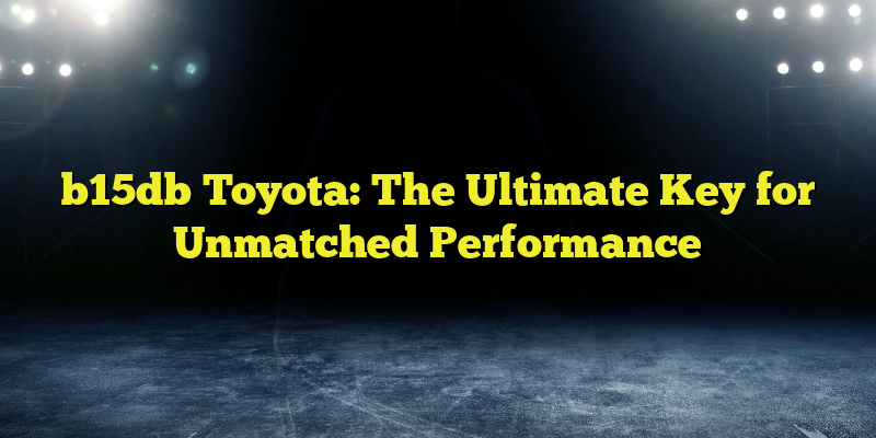 b15db Toyota: The Ultimate Key for Unmatched Performance